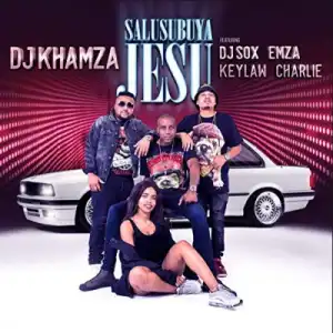 Dj Khamza - Salusubuya Jesu Ft. Dj Sox, Emza, Keylaw & Charlie